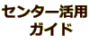 センター活用 　ガイド 